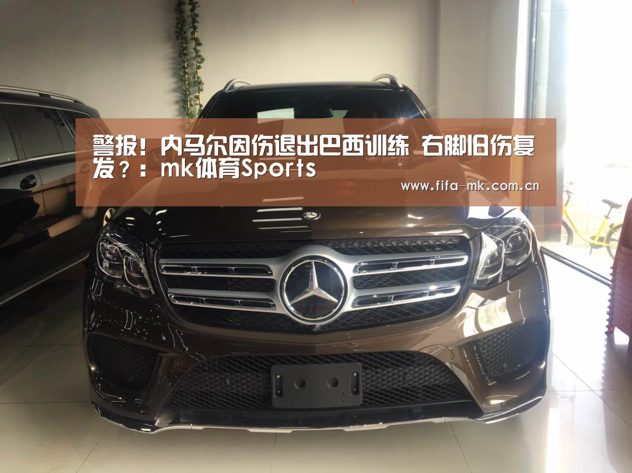 警报!内马尔因伤退出巴西训练 右脚旧伤复发?:mk体育Sports(图1) mk体育app