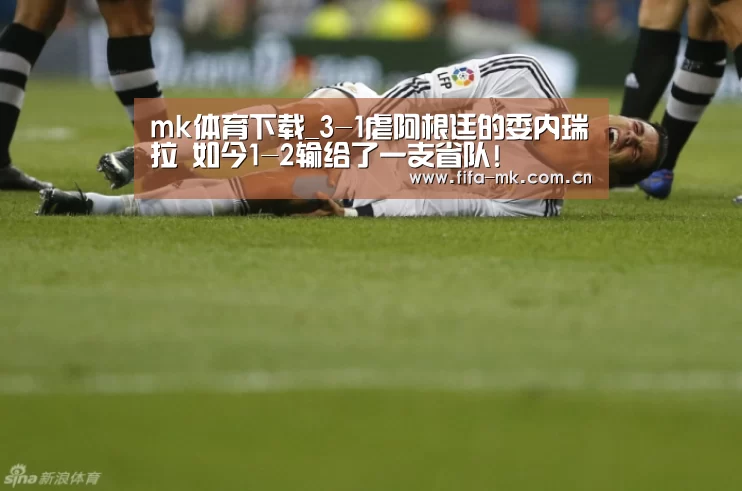 mk体育下载_3-1虐阿根廷的委内瑞拉 如今1-2输给了一支省队!(图2) mk体育下载