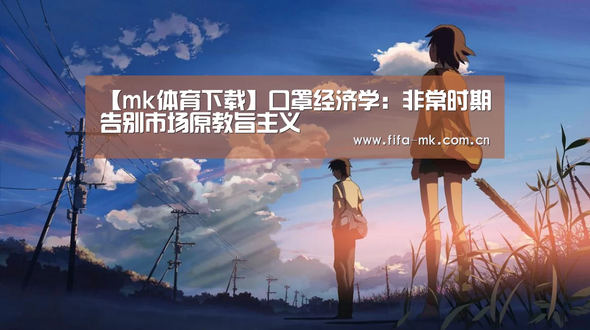 【mk体育下载】口罩经济学:非常时期告别市场原教旨主义(图4) mk体育app